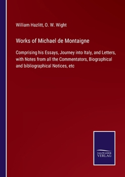 Works of Michael de Montaigne: Comprising His Essays, Journey Into Italy