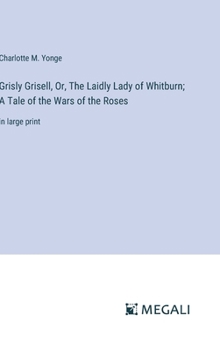 Hardcover Grisly Grisell, Or, The Laidly Lady of Whitburn; A Tale of the Wars of the Roses: in large print Book