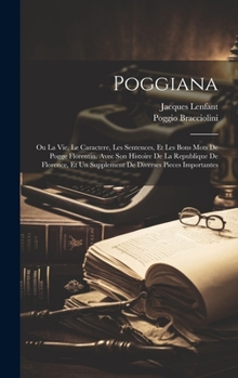 Hardcover Poggiana: Ou La Vie, Le Caractere, Les Sentences, Et Les Bons Mots De Pogge Florentin. Avec Son Histoire De La Republique De Flo [Dutch] Book