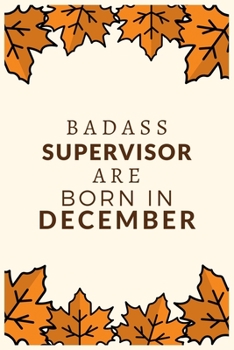 Badass Supervisor Are Born in December: Best Gift for Boss, Manager, Supervisor and Coworkers: a Line Journal Notebook With Funny Saying.