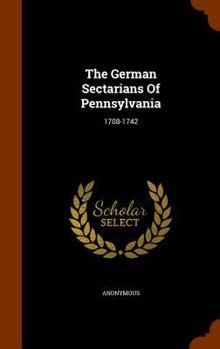 Hardcover The German Sectarians Of Pennsylvania: 1708-1742 Book