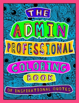 Paperback The Admin Professional Coloring Book of Inspirational Quotes: A Funny Administrative Assistant/ Worker Adult Coloring Book for Relaxation, Motivation Book