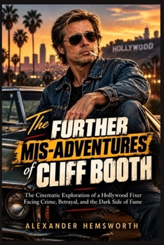 The Further Mis-Adventures of Cliff Booth: The Cinematic Exploration of a Hollywood Fixer Facing Crime, Betrayal, and the Dark Side of Fame