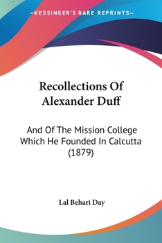 Recollections Of Alexander Duff: And Of The Mission College Which He Founded In Calcutta