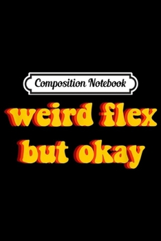 Composition Notebook: Weird Flex But Okay Funny Sayings Memes Jokes Humor Gift  Journal/Notebook Blank Lined Ruled 6x9 100 Pages