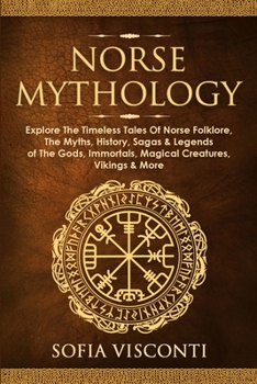 Paperback Norse Mythology: Explore The Timeless Tales Of Norse Folklore, The Myths, History, Sagas & Legends of The Gods, Immortals, Magical Crea Book