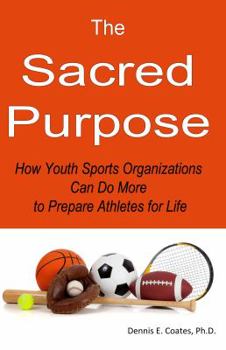 Paperback The Sacred Purpose: How Youth Sports Organizations Can Do More to Prepare Athletes for Life Book