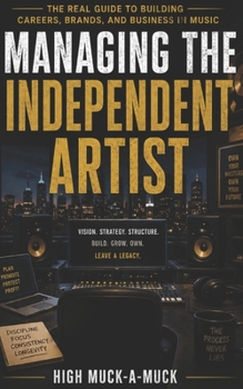 Managing the Independent Artist: The Real Guide to Building Careers, Brands, and Business in Music