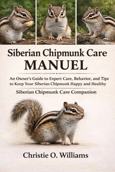 Siberian chipmunk care Manuel: An Owner's Guide to Expert Care, Behavior, Siberian chipmunk Care companion