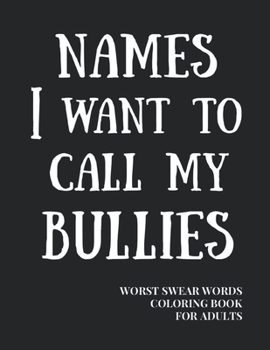 Names I Want To Call My Bullies: Worst Swear Words Coloring Book for Adults - Help to Deal with Bullies At Work - 40 Large Print Mandala Patterns - Gr