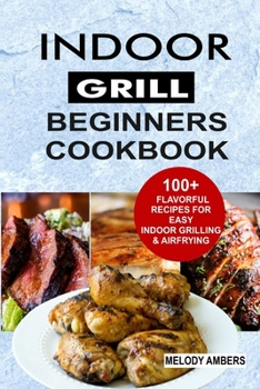 Paperback Indoor Grill Beginners Cookbook: 100+ Flavorful Recipes For Easy Indoor Grilling & Airfrying Book