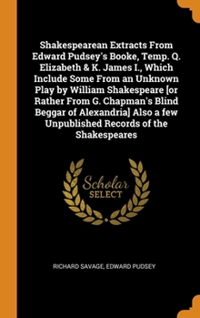 Hardcover Shakespearean Extracts From Edward Pudsey's Booke, Temp. Q. Elizabeth & K. James I., Which Include Some From an Unknown Play by William Shakespeare [o Book