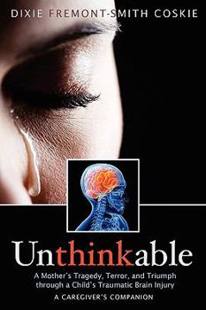 Paperback Unthinkable: A Mother's Tragedy, Terror and Triumph Through A Child's Traumatic Brain Injury Book