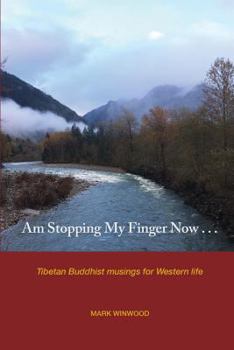Am Stopping My Finger Now: Tibetan Buddhist Musings for Western Life