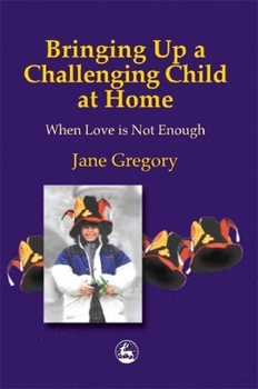 Paperback Bringing Up a Challenging Child at Home: When Love Is Not Enough Book
