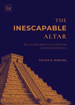 The Inescapable Altar: Religion and Civilization in Mesoamerica
