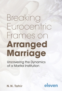 Hardcover Breaking Eurocentric Frames on Arranged Marriage: Uncovering the Dynamics of a Marital Institution Book