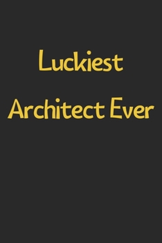 Luckiest Architect Ever: Lined Journal, 120 Pages, 6 x 9, Funny Architect Gift Idea, Black Matte Finish (Luckiest Architect Ever Journal)