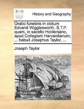 Paperback Oratio Funebris in Obitum Edvardi Wigglesworth, S.T.P. Quam, in Sacello Holdeniano, Apud Collegium Harvardianum, ... Habuit Josephus Taylor, ... [Latin] Book