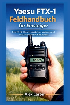 Yaesu FTX-1 Feldhandbuch für Einsteiger: Schritt für Schritt verstehen, bedienen und mit Zuversicht im Feld nutzen (German Edition)