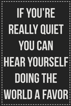 If You're Really Quiet You Can Hear Yourself Doing the World a Favor: College Ruled Notebook | Novelty Lined Journal | Gift Card Alternative | Perfect Keepsake For Passive Aggressive People