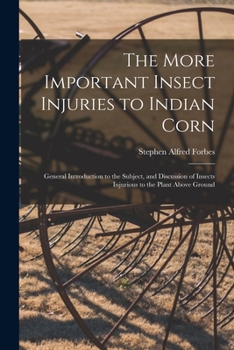 Paperback The More Important Insect Injuries to Indian Corn: General Introduction to the Subject, and Discussion of Insects Injurious to the Plant Above Ground Book