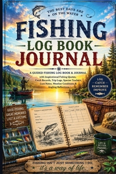 Fishing Log Book Journal: A Guided Fishing Log Book & Journal with Inspirational Fishing Quotes, Catch Records, Trip Logs, Species Trackers, Lure Notes, Weather Conditions & Angling Reflections