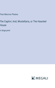 Hardcover The Captivi; And, Mostellaria, or The Haunted House: in large print Book