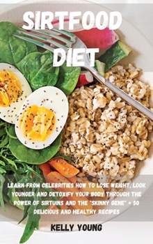 Hardcover Sirtfood Diet: Learn from Celebrities How to LOSE WEIGHT, LOOK YOUNGER and DETOXIFY your BODY through the Power of Sirtuins and the " Book