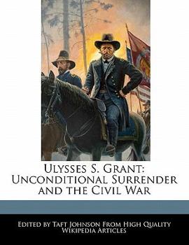 Ulysses S Grant : Unconditional Surrender and the Civil War