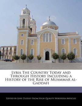 Lybia the Country Today and Through History Including a History of the Rise of Muammar Al-Gaddafi