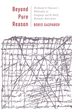 Beyond Pure Reason: Ferdinand de Saussure's Philosophy of Language and Its Early Romantic Antecedents - Book  of the Leonard Hastings Schoff Lectures