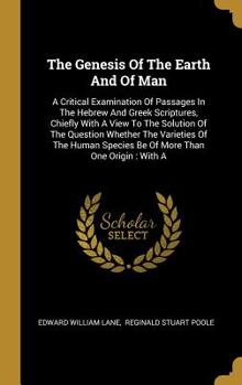 Hardcover The Genesis Of The Earth And Of Man: A Critical Examination Of Passages In The Hebrew And Greek Scriptures, Chiefly With A View To The Solution Of The Book