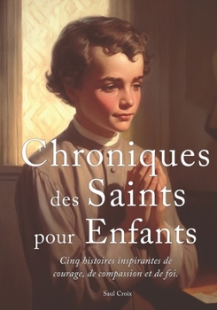 Paperback Chroniques des Saints pour Enfants: Cinq histoires inspirantes de courage, de compassion et de foi [French] Book