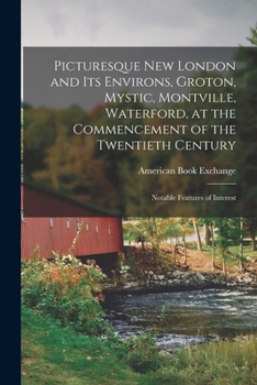 Paperback Picturesque New London and its Environs, Groton, Mystic, Montville, Waterford, at the Commencement of the Twentieth Century; Notable Features of Inter Book