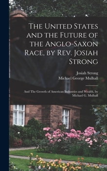 Hardcover The United States and the Future of the Anglo-Saxon Race, by Rev. Josiah Strong; and The Growth of American Industries and Wealth, by Michael G. Mulha Book