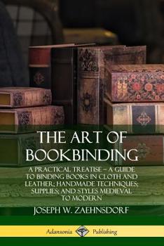 Paperback The Art of Bookbinding: A Practical Treatise - A Guide to Binding Books in Cloth and Leather; Handmade Techniques; Supplies; and Styles Mediev Book