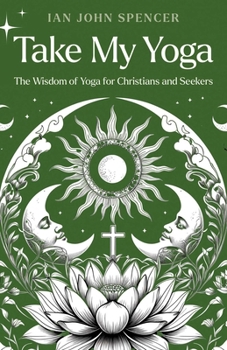 Take My Yoga: The Wisdom of Yoga for Christians and Seekers