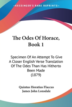 Paperback The Odes Of Horace, Book 1: Specimen Of An Attempt To Give A Closer English Verse Translation Of The Odes Than Has Hitherto Been Made (1879) Book