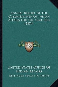 Paperback Annual Report Of The Commissioner Of Indian Affairs For The Year 1874 (1874) Book