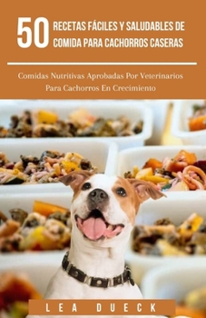 50 Recetas Fáciles Y Saludables De Comida Para Cachorros Caseras: Comidas Nutritivas Aprobadas Por Veterinarios Para Cachorros En Crecimiento (Spanish Edition)