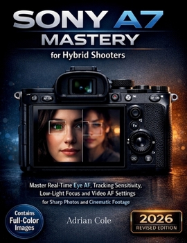 Sony A7 Mastery for Hybrid Shooters: Master Real-time Eye AF, Tracking Sensitivity, LowLight Focus, and Video AF Settings for Sharp Photos and Cinematic Footage