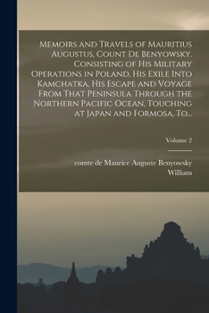 Paperback Memoirs and Travels of Mauritius Augustus, Count De Benyowsky. Consisting of His Military Operations in Poland, His Exile Into Kamchatka, His Escape a Book