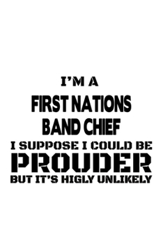 Paperback I'm A First Nations Band Chief I Suppose I Could Be Prouder But It's Highly Unlikely: Unique First Nations Band Chief Notebook, Journal Gift, Diary, D Book