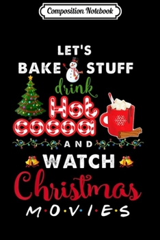 Composition Notebook: Let's Bake Stuff Drink Hot Cocoa and Watch Christmas Movies  Journal/Notebook Blank Lined Ruled 6x9 100 Pages