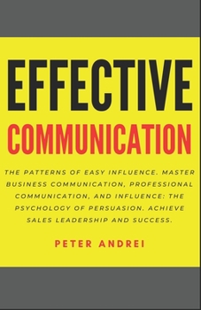 Paperback Effective Communication: The Patterns of Easy Influence: Master business communication, professional communication, and influence, the psycholo Book