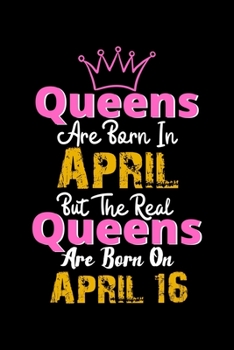 Queens Are Born In April  Real Queens Are Born In April 16 Notebook Birthday Funny Gift: Lined Notebook / Journal Gift, 120 Pages, 6x9, Soft Cover, Matte Finish