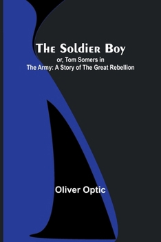 The Soldier Boy: Or Tom Somers In The Army: A Story Of The Great Rebellion - Book #1 of the Army & Navy