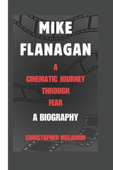Paperback Mike Flanagan: A Cinematic Journey Through Fear - A Biography Book