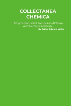 Collectanea Chemica: Being certain select Treaties on Alchemy and Hermetic Medicine